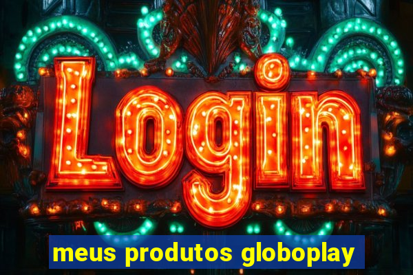 meus produtos globoplay